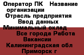 Оператор ПК › Название организации ­ Don-Profi › Отрасль предприятия ­ Ввод данных › Минимальный оклад ­ 16 000 - Все города Работа » Вакансии   . Калининградская обл.,Приморск г.